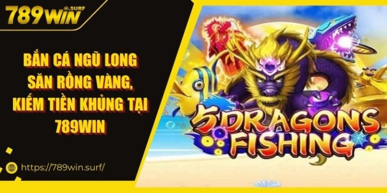 Bắn Cá Ngũ Long Săn Rồng Vàng, Kiếm Tiền Khủng Tại 789WIN 2 Bắn Cá Ngũ Long Săn Rồng Vàng, Kiếm Tiền Khủng Tại 789WIN