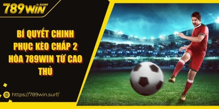 Bí quyết chinh phục kèo chấp 2 hòa 789WIN từ cao thủ 5 Bí quyết chinh phục kèo chấp 2 hòa 789WIN từ cao thủ