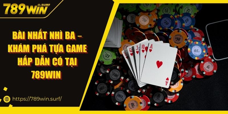 Bài Nhất Nhì Ba – Khám Phá Tựa Game Hấp Dẫn Có Tại 789win 5 Bài Nhất Nhì Ba – Khám Phá Tựa Game Hấp Dẫn Có Tại 789win