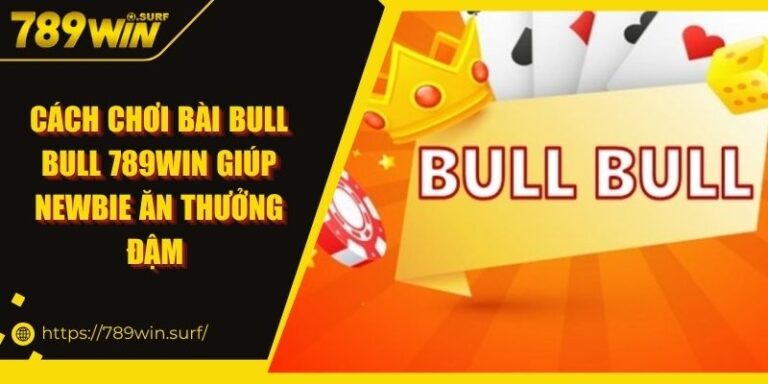 Cách Chơi Bài Bull Bull 789WIN Giúp Newbie Ăn Thưởng Đậm 4 Cách Chơi Bài Bull Bull 789WIN Giúp Newbie Ăn Thưởng Đậm
