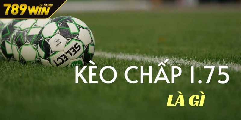 Kèo Chấp 1.75 – Đặt Cược Thông Minh Thắng Lớn Cùng 789WIN 1 Khái quát về kèo 1.75 cho tay cược mới