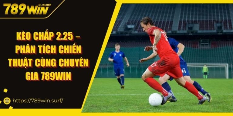 Kèo Chấp 2.25 – Phân Tích Chiến Thuật Cùng Chuyên Gia 789WIN 3 Kèo Chấp 2.25 – Phân Tích Chiến Thuật Cùng Chuyên Gia 789WIN