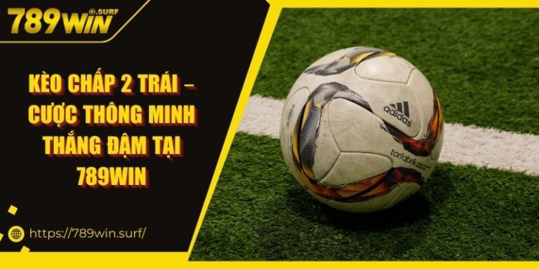 Kèo Chấp 2 Trái – Cược Thông Minh Thắng Đậm Tại 789WIN 4 Kèo Chấp 2 Trái – Cược Thông Minh Thắng Đậm Tại 789WIN